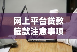 网上平台贷款催款注意事项与应对攻略