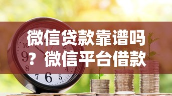微信贷款靠谱吗？微信平台借款全流程解析