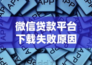 微信贷款平台下载失败原因及解决方法汇总