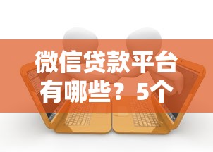 微信贷款平台有哪些？5个正规借款渠道及申请攻略