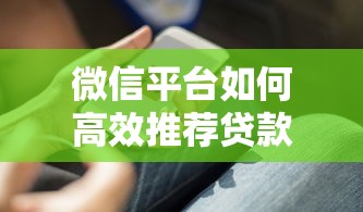 微信平台如何高效推荐贷款客户？8个实用技巧解析