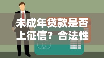 未成年贷款是否上征信？合法性与风险全解析