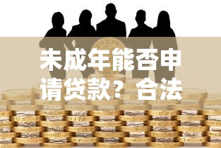 未成年能否申请贷款？合法平台与风险详解