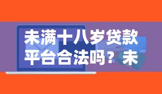 未满十八岁贷款平台合法吗？未成年人贷款途径与风险详解