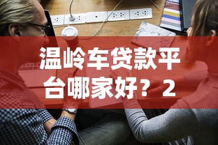 温岭车贷款平台哪家好？2023年最新申请攻略与避坑指南