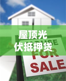 屋顶光伏抵押贷款平台：如何用屋顶发电系统申请低息贷款？