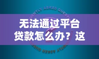 无法通过平台贷款怎么办？这5种替代方案帮你解决资金难题
