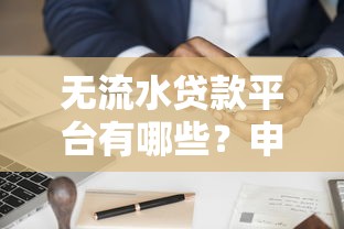 无流水贷款平台有哪些？申请条件与靠谱渠道全解析