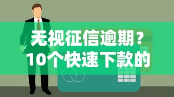 无视征信逾期？10个快速下款的贷款平台推荐