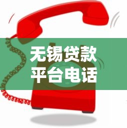无锡贷款平台电话大全：正规渠道快速申贷指南