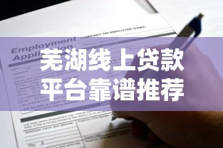 芜湖线上贷款平台靠谱推荐：正规渠道与申请指南