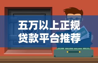 五万以上正规贷款平台推荐：低息安全渠道盘点