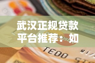 武汉正规贷款平台推荐：如何选择安全靠谱的贷款渠道？