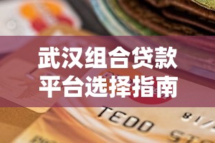 武汉组合贷款平台选择指南：利率对比与申请流程解析
