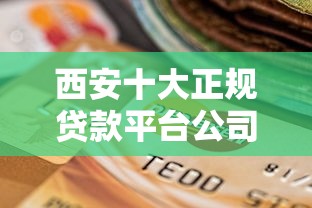 西安十大正规贷款平台公司推荐：安全可靠的选择指南
