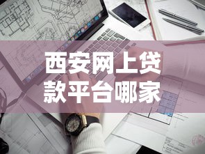 西安网上贷款平台哪家靠谱？2023年安全正规的网贷推荐指南