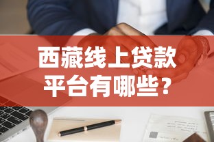 西藏线上贷款平台有哪些？靠谱选择与申请攻略全解析