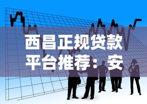 西昌正规贷款平台推荐：安全可靠的借款渠道盘点