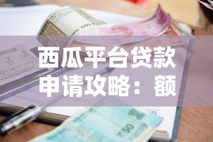 西瓜平台贷款申请攻略：额度、利率、流程全解析