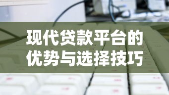 现代贷款平台的优势与选择技巧：如何安全高效解决资金需求