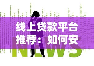 线上贷款平台推荐：如何安全快速申请适合的贷款？