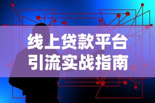 线上贷款平台引流实战指南：高效获客的8大核心策略