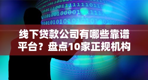 线下贷款公司有哪些靠谱平台？盘点10家正规机构推荐