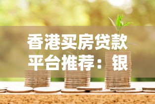 香港买房贷款平台推荐：银行与金融机构房贷对比指南