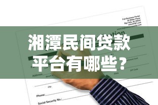湘潭民间贷款平台有哪些？正规渠道申请攻略及风险提示