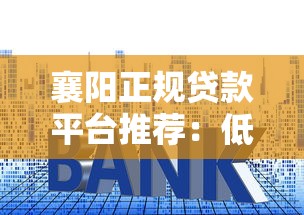 襄阳正规贷款平台推荐：低利率、快速放款、安全可靠指南