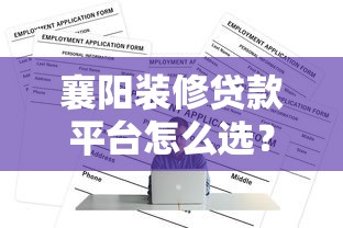 襄阳装修贷款平台怎么选？正规渠道申请攻略
