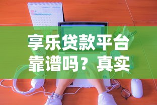 享乐贷款平台靠谱吗？真实用户分享申请流程及避坑指南