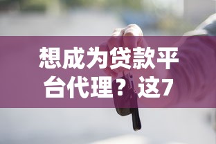 想成为贷款平台代理？这7个步骤助你快速入行