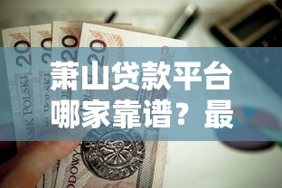 萧山贷款平台哪家靠谱？最新正规渠道及避坑指南