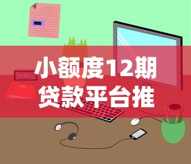小额度12期贷款平台推荐  正规低息、灵活分期，轻松解决资金需求