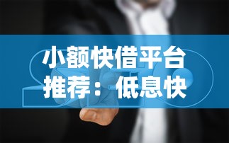 小额快借平台推荐：低息快速放款攻略与避坑指南