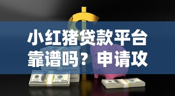 小红猪贷款平台靠谱吗？申请攻略、额度利率全解析