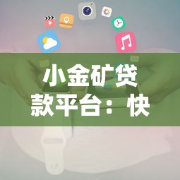 小金矿贷款平台：快速放款与低息方案全解析