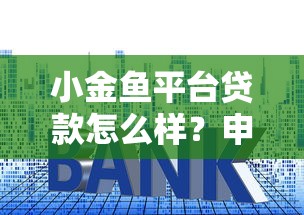 小金鱼平台贷款怎么样？申请条件、利息、流程全面解析