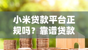 小米贷款平台正规吗？靠谱贷款产品及申请条件详解