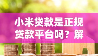 小米贷款是正规贷款平台吗？解析资质、利率、申请流程全攻略