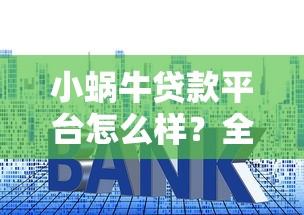 小蜗牛贷款平台怎么样？全面解析贷款额度、利率及申请流程