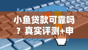 小鱼贷款可靠吗？真实评测+申请攻略，一文看懂所有细节