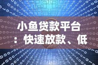 小鱼贷款平台：快速放款、低息安全，一站式解决资金需求