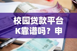 校园贷款平台K靠谱吗？申请流程、利率、风险全解析