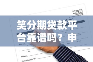 笑分期贷款平台靠谱吗？申请条件与使用攻略详解