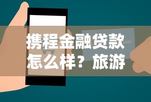 携程金融贷款怎么样？旅游消费借贷平台靠谱吗