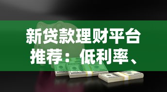 新贷款理财平台推荐：低利率、快速审批、安全借贷全解析