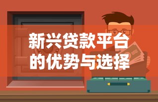 新兴贷款平台的优势与选择指南：如何安全高效解决资金需求