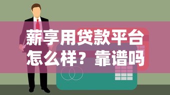 薪享用贷款平台怎么样？靠谱吗？额度、利率、申请流程全解析